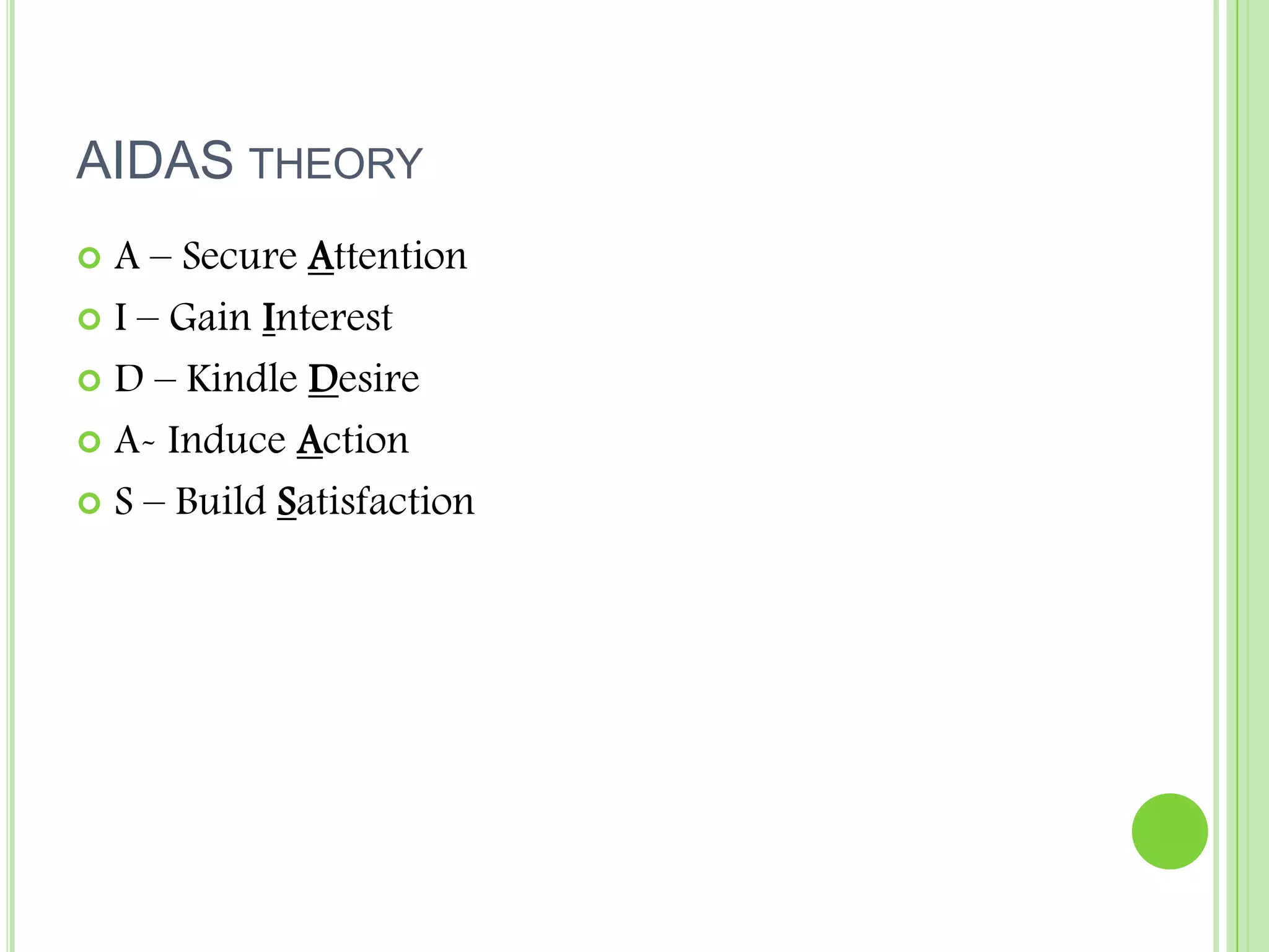 AIDAS theoryA – Secure AttentionI – Gain InterestD – Kindle DesireA- Induce ActionS – Build Satisfaction