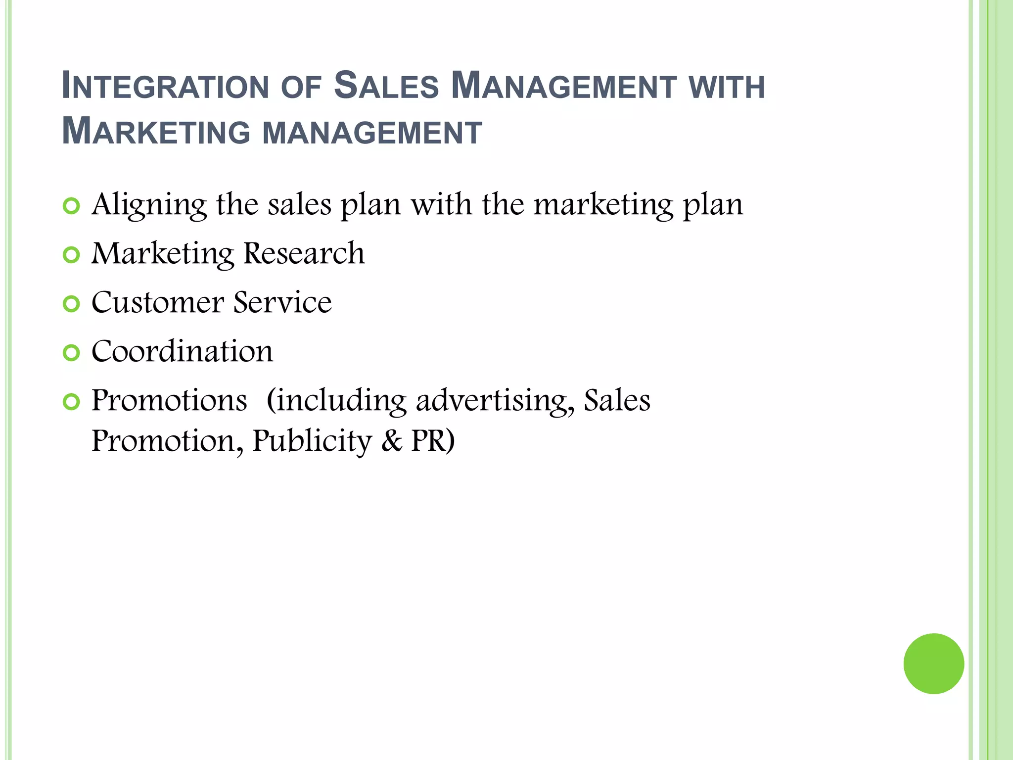 Integration of Sales Management with Marketing managementAligning the sales plan with the marketing planMarketing ResearchCustomer ServiceCoordinationPromotions  (including advertising, Sales Promotion, Publicity & PR)