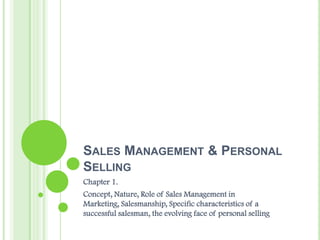 Sales Management & Personal Selling Chapter 1. Concept, Nature, Role of Sales Management in Marketing, Salesmanship, Specific characteristics of a successful salesman, the evolving face of personal selling 