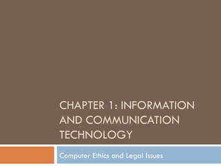 CHAPTER 1: INFORMATION
AND COMMUNICATION
TECHNOLOGY
Computer Ethics and Legal Issues
 