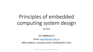 Principles of embedded
computing system design
Lei Guo
Tel 13880622171
Email: leiguo@uestc.edu.cn
Office Address :innovate central building B517 room
Computers as Components 4e © 2016 Marilyn Wolf
 