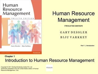Human Resource
Management
TWELFTH EDITION
G A R Y D E S S L E R
B I J U V A R K K E Y
Copyright © 2011 Dorling Kindersley (India) Pvt. Ltd
Authorized adaptation from the United States edition of Human
Resource Management, 12/e
Introduction to Human Resource Management
Chapter 1
Part 1 | Introduction
 