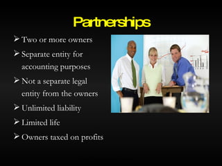 Two or more owners Separate entity for accounting purposes Not a separate legal entity from the owners Unlimited liability Limited life Owners taxed on profits Partnerships © 2007 McGraw-Hill Ryerson Ltd. 