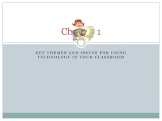 Key Themes and Issues for Using Technology in Your Classroom Chapter 1 
