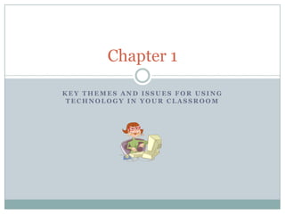 Key Themes and Issues for Using Technology in Your Classroom Chapter 1 