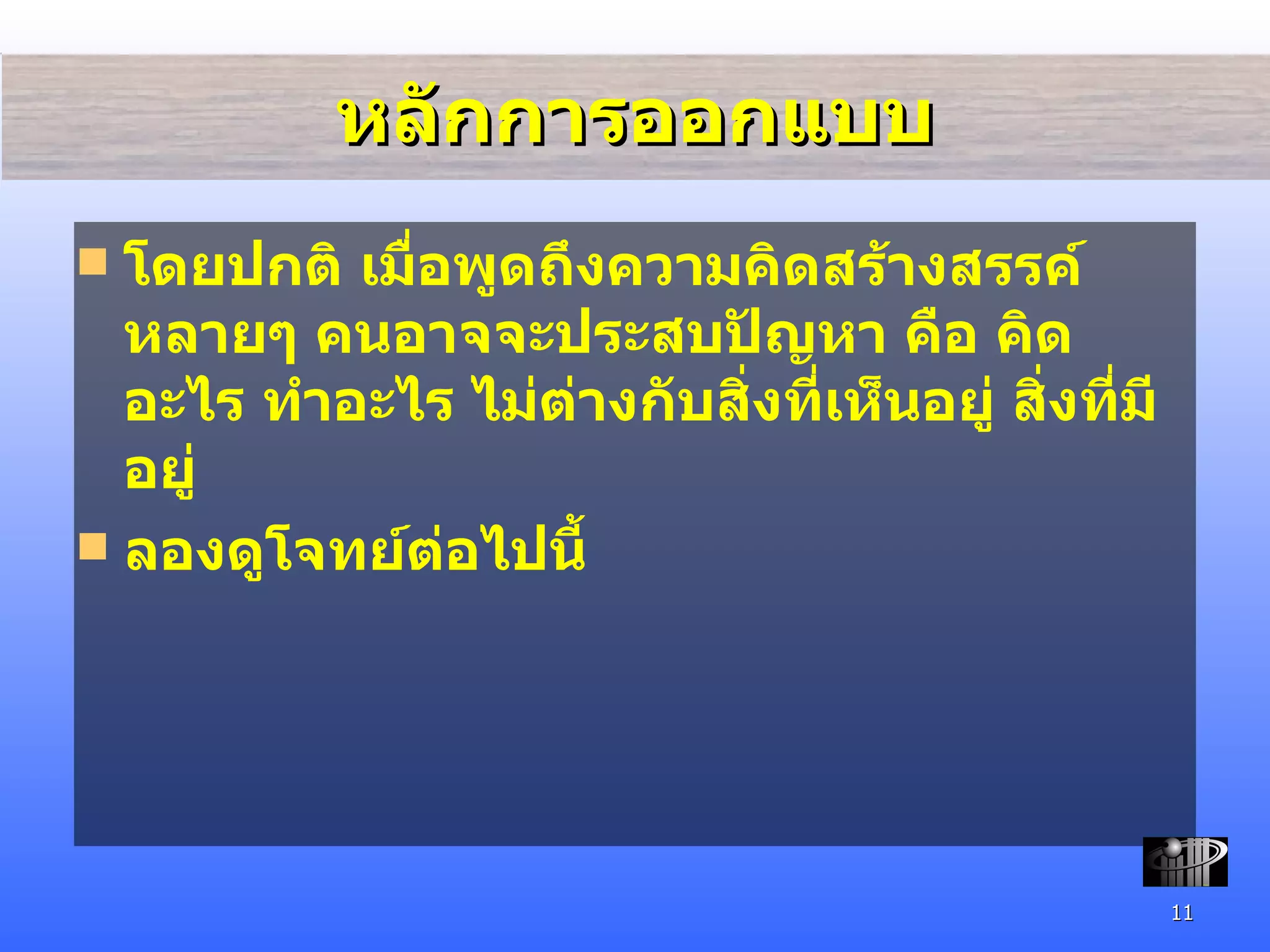 หลักการออกแบบ โดยปกติ เมื่อพูดถึงความคิดสร้างสรรค์ หลายๆ คนอาจจะประสบปัญหา คือ คิดอะไร ทำอะไร ไม่ต่างกับสิ่งที่เห็นอยู่ สิ่งที่มีอยู่ ลองดูโจทย์ต่อไปนี้ 
