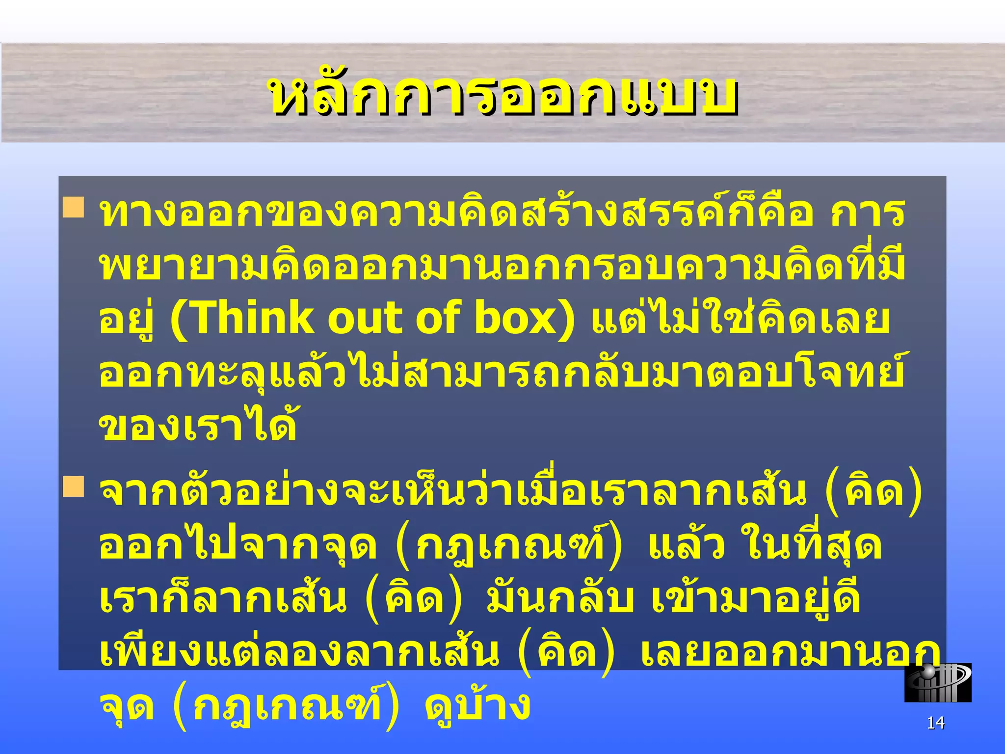 หลักการออกแบบ ทางออก ของความคิดสร้างสรรค์ก็คือ การพยายามคิดออกมานอกกรอบความคิดที่มีอยู่   (Think out of box)  แต่ไม่ใช่คิดเลยออกทะลุแล้วไม่สามารถกลับมาตอบโจทย์ของเราได้ จากตัวอย่างจะเห็นว่าเมื่อเราลากเส้น  ( คิด )  ออกไปจากจุด  ( กฎเกณฑ์ )  แล้ว ในที่สุดเราก็ลากเส้น  ( คิด )  มันกลับ เข้ามาอยู่ดี เพียงแต่ลองลากเส้น  ( คิด )  เลยออกมานอกจุด  ( กฎเกณฑ์ )  ดูบ้าง 