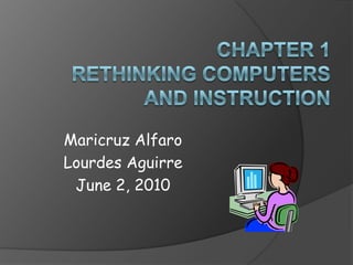 Chapter 1Rethinking Computers and Instruction Maricruz Alfaro Lourdes Aguirre June 2, 2010 