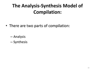 The Analysis-Synthesis Model of Compilation:There are two parts of compilation:AnalysisSynthesis10