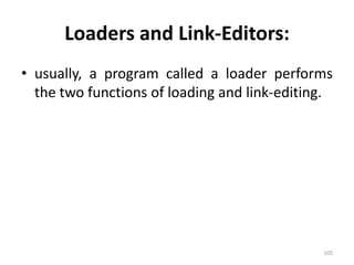 Loaders and Link-Editors:usually, a program called a loader performs the two functions of loading and link-editing.105