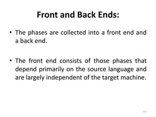 Front and Back Ends:The phases are collected into a front end and a back end.The front end consists of those phases that depend primarily on the source language and are largely independent of the target machine.110