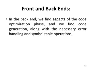 Front and Back Ends:In the back end, we find aspects of the code optimization phase, and we find code generation, along with the necessary error handling and symbol table operations.114