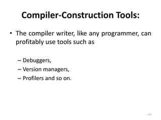 Compiler-Construction Tools:The compiler writer, like any programmer, can profitably use tools such asDebuggers,Version managers,Profilers and so on. 119