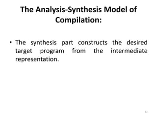 The Analysis-Synthesis Model of Compilation:The synthesis part constructs the desired target program from the intermediate representation.12