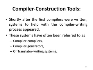 Compiler-Construction Tools:Shortly after the first compilers were written, systems to help with the compiler-writing process appeared.These systems have often been referred to as Compiler-compilers,Compiler-generators,Or Translator-writing systems.121