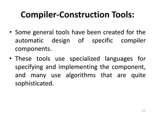 Compiler-Construction Tools:Some general tools have been created for the automatic design of specific compiler components.These tools use specialized languages for specifying and implementing the component, and many use algorithms that are quite sophisticated.122