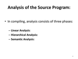 Analysis of the Source Program:In compiling, analysis consists of three phases:Linear Analysis:Hierarchical Analysis:Semantic Analysis:18