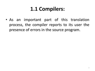 1.1 Compilers:As an important part of this translation process, the compiler reports to its user the presence of errors in the source program.2
