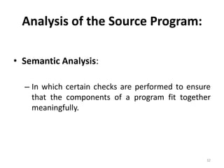 Analysis of the Source Program:Semantic Analysis:In which certain checks are performed to ensure that the components of a program fit together meaningfully.32