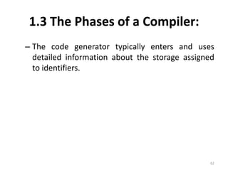 1.3 The Phases of a Compiler:The code generator typically enters and uses detailed information about the storage assigned to identifiers.62