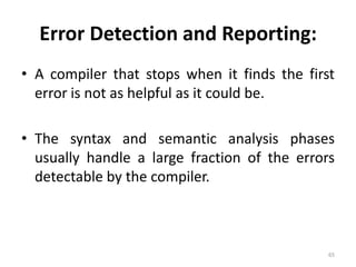 Error Detection and Reporting:A compiler that stops when it finds the first error is not as helpful as it could be.The syntax and semantic analysis phases usually handle a large fraction of the errors detectable by the compiler.65