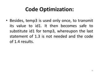 Code Optimization: Besides, temp3 is used only once, to transmit its value to id1. It then becomes safe to substitute id1 for temp3, whereupon the last statement of 1.3 is not needed and the code of 1.4 results.78