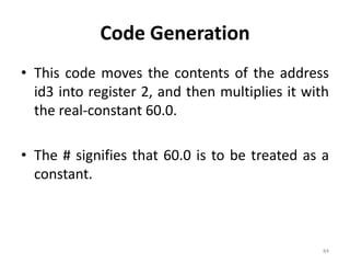 Code GenerationThis code moves the contents of the address id3 into register 2, and then multiplies it with the real-constant 60.0.The # signifies that 60.0 is to be treated as a constant.84