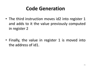 Code GenerationThe third instruction moves id2 into register 1 and adds to it the value previously computed in register 2Finally, the value in register 1 is moved into the address of id1.85