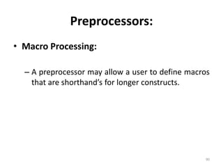 Preprocessors: Macro Processing:A preprocessor may allow a user to define macros that are shorthand’s for longer constructs.90