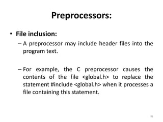 Preprocessors: File inclusion:A preprocessor may include header files into the program text.For example, the C preprocessor causes the contents of the file <global.h> to replace the statement #include <global.h> when it processes a file containing this statement.91