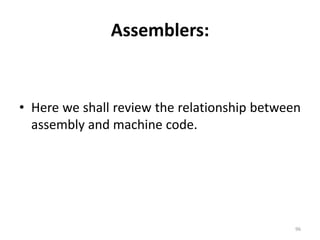Assemblers:Here we shall review the relationship between assembly and machine code.96
