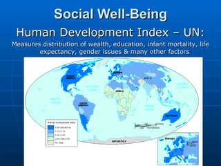 Social Well-Being Human Development Index – UN: Measures distribution of wealth, education, infant mortality, life expectancy, gender issues & many other factors 