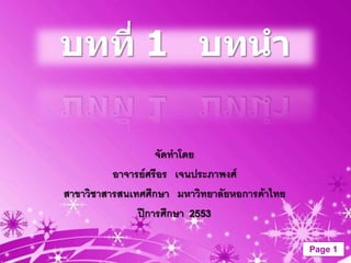 บทที่ 1 บทนำ

                   จัดทาโดย
          อาจารย์ศรีอร เจนประภาพงศ์
สาขาวิชาสารสนเทศศึกษา มหาวิทยาลัยหอการค้าไทย
               ปีการศึกษา 2553

                                               Page 1
 