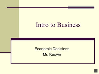 Intro to Business Economic Decisions Mr. Keown 