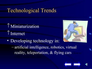 Technological Trends Miniaturization Internet Developing technology in: artificial intelligence, robotics, virtual reality, teleportation, & flying cars  ( Source:  CNET: www.cnet.com) 