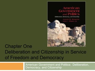 American Government and Politics:  Deliberation, Democracy, and Citizenship Chapter One Deliberation and Citizenship in Service of Freedom and Democracy 