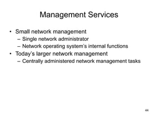 Management Services Small network management  Single network administrator Network operating system’s internal functions Today’s larger network management Centrally administered network management tasks 