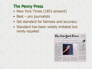 The Penny Press New York Times (1851-present) Best – pro journalists Set standard for fairness and accuracy  Standard has been widely imitated but rarely equaled 