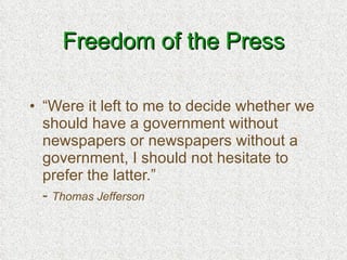 Freedom of the Press “ Were it left to me to decide whether we should have a government without newspapers or newspapers without a government, I should not hesitate to prefer the latter.” -  Thomas Jefferson 