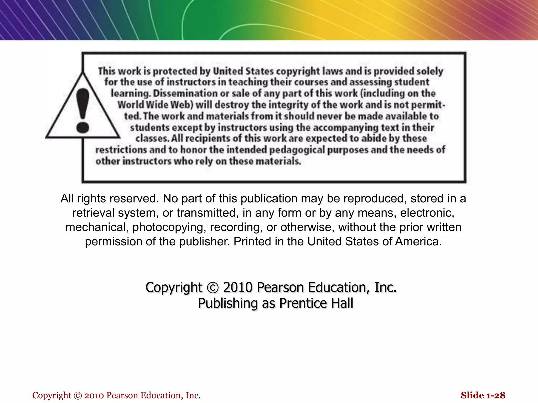 Copyright © 2010 Pearson Education, Inc.Slide 1-28All rights reserved. No part of this publication may be reproduced, stored in a retrieval system, or transmitted, in any form or by any means, electronic, mechanical, photocopying, recording, or otherwise, without the prior written permission of the publisher. Printed in the United States of America.Copyright © 2010 Pearson Education, Inc.  Publishing as Prentice Hall