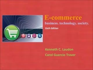 Copyright © 2010 Pearson Education, Inc. E-commerce business. technology. society. Sixth Edition Kenneth C. Laudon Carol Guercio Traver 