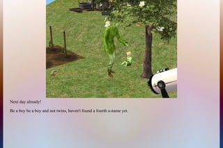 Next day already!
Be a boy be a boy and not twins, haven't found a fourth a-name yet.
 