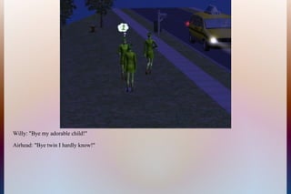 Willy: "Bye my adorable child!"
Airhead: "Bye twin I hardly know!"
 