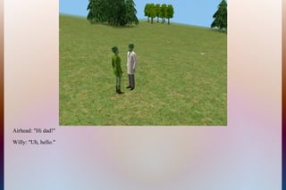 Airhead: "Hi dad!"
Willy: "Uh, hello."
 