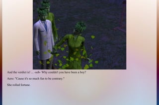 And the verdict is! ... -sob- Why couldn't you have been a boy?
Aero: "Cause it's so much fun to be contrary."
She rolled fortune.
 