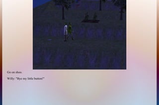 Go on shoo.
Willy: "Bye my little button!"
 