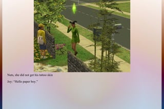 Nuts, she did not get his tattoo skin
Joy: “Hello paper boy.”
 