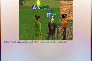 Hehehe, through the power of simblender, I now prounce insta crush/love/best friends.
 