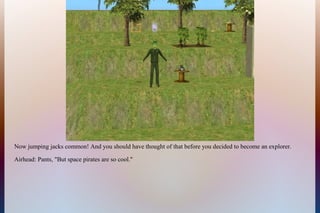 Now jumping jacks common! And you should have thought of that before you decided to become an explorer.
Airhead: Pants, "But space pirates are so cool."
 