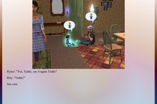 Ryker: "Yes, Teddy, say it again Teddy"
Rily: "Teddy!"
See cute.
 